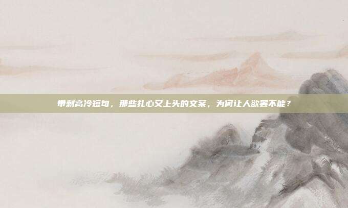 带刺高冷短句，那些扎心又上头的文案，为何让人欲罢不能？