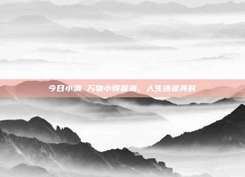 今日小满 万物小得盈满,人生适逢其时