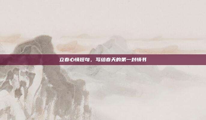 立春心情短句，写给春天的第一封情书