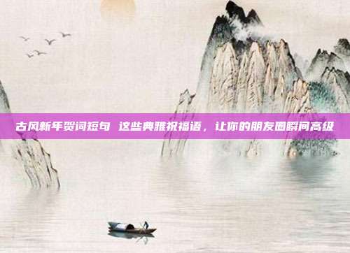 古风新年贺词短句 这些典雅祝福语，让你的朋友圈瞬间高级