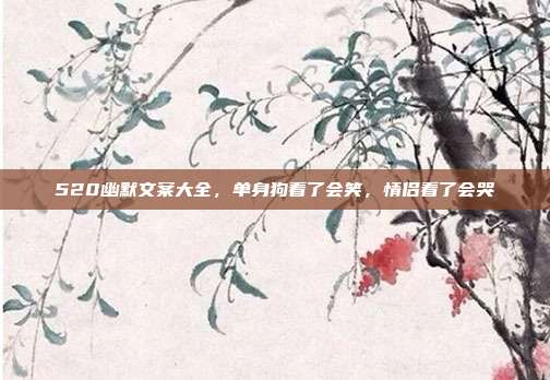 520幽默文案大全，单身狗看了会笑，情侣看了会哭