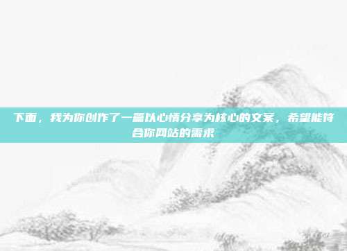 下面,我为你创作了一篇以心情分享为核心的文案,希望能符合你网站的需求