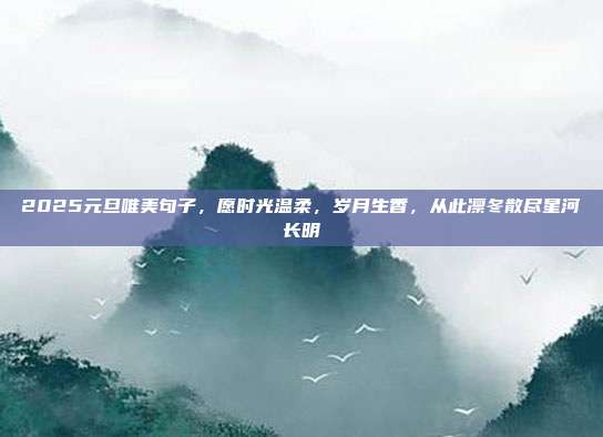 2025元旦唯美句子，愿时光温柔，岁月生香，从此凛冬散尽星河长明