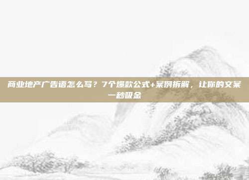 商业地产广告语怎么写？7个爆款公式+案例拆解，让你的文案一秒吸金