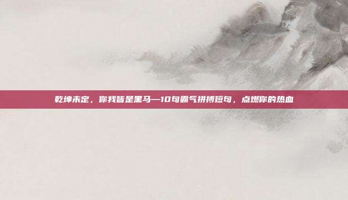 乾坤未定，你我皆是黑马—10句霸气拼搏短句，点燃你的热血