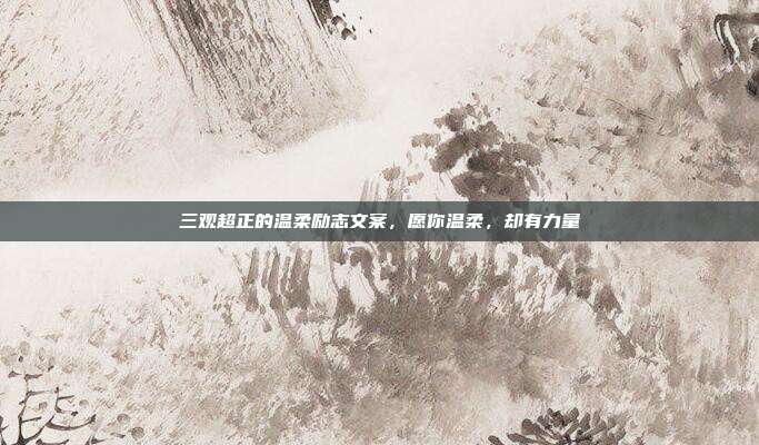 三观超正的温柔励志文案,愿你温柔,却有力量