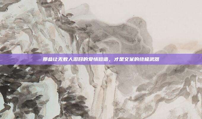 那些让无数人泪目的爱情短语，才是文案的终极武器