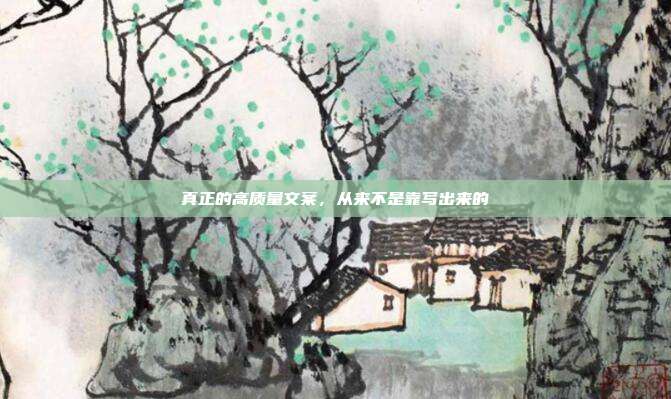 真正的高质量文案，从来不是靠写出来的