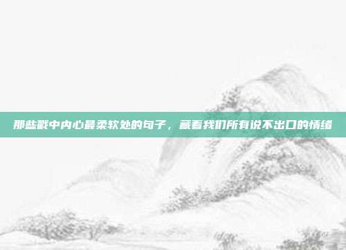 那些戳中内心最柔软处的句子,藏着我们所有说不出口的情绪