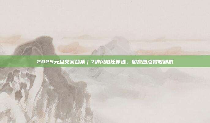 2025元旦文案合集｜7种风格任你选，朋友圈点赞收割机