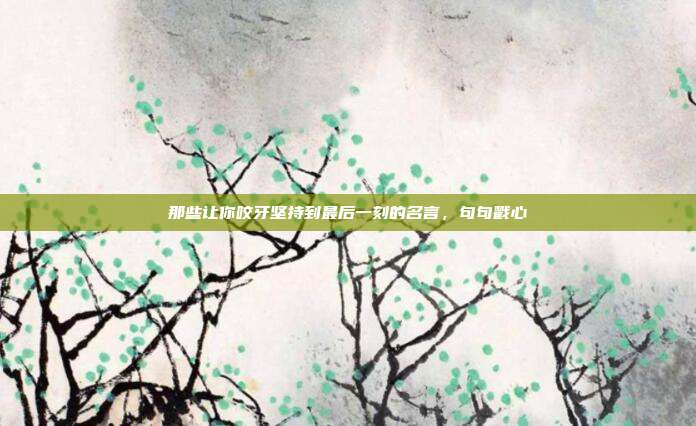 那些让你咬牙坚持到最后一刻的名言,句句戳心