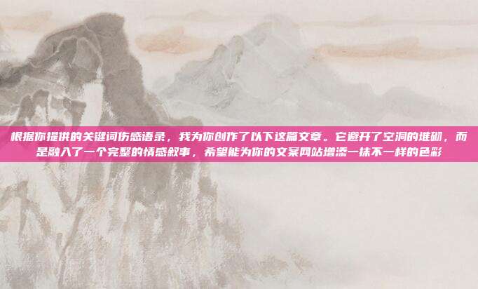 根据你提供的关键词伤感语录,我为你创作了以下这篇文章。它避开了空洞的堆砌,而是融入了一个完整的情感叙事,希望能为你的文案网站增添一抹不一样的色彩