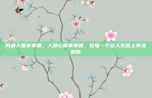 月圆人圆事事圆，人顺心顺事事顺，致每一个在人生路上奔波的你