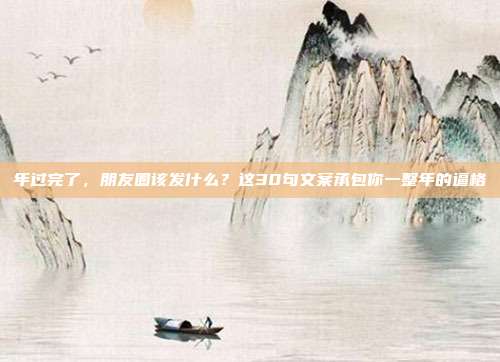 年过完了，朋友圈该发什么？这30句文案承包你一整年的逼格