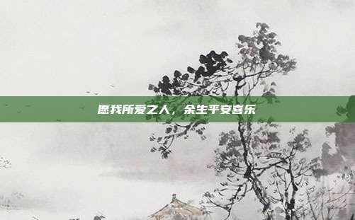 愿我所爱之人,余生平安喜乐