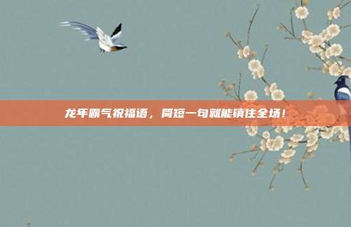 龙年霸气祝福语，简短一句就能镇住全场！