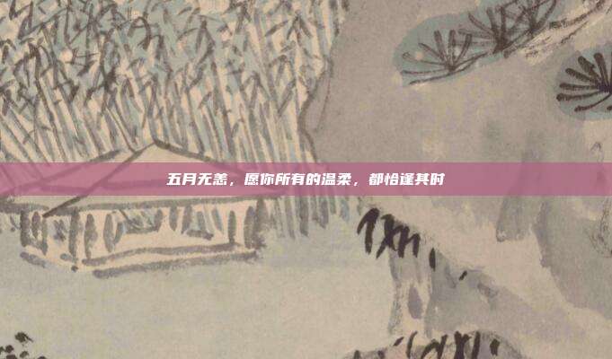 五月无恙,愿你所有的温柔,都恰逢其时