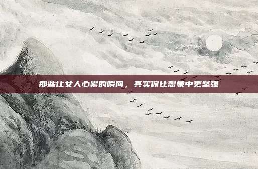 那些让女人心累的瞬间,其实你比想象中更坚强