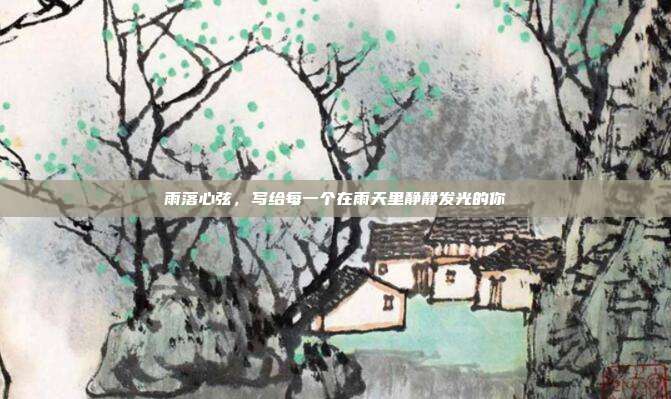雨落心弦，写给每一个在雨天里静静发光的你