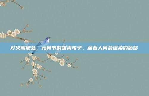 灯火阑珊处，元宵节的唯美句子，藏着人间最温柔的秘密
