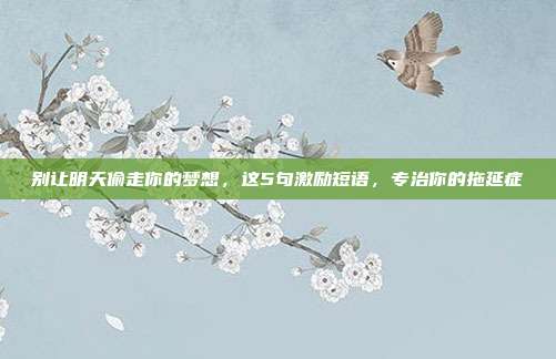 别让明天偷走你的梦想，这5句激励短语，专治你的拖延症