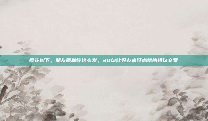 樱花树下，朋友圈就该这么发，30句让好友疯狂点赞的短句文案