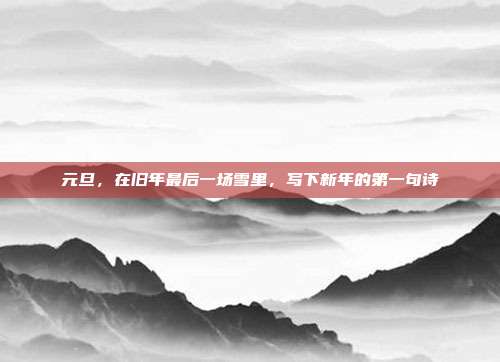 元旦，在旧年最后一场雪里，写下新年的第一句诗