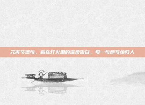 元宵节短句，藏在灯火里的温柔告白，每一句都写给归人
