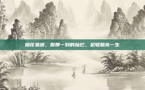 烟花易逝，但那一刻的灿烂，足够照亮一生