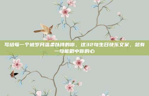 写给每一个被岁月温柔以待的你，这32句生日快乐文案，总有一句能戳中你的心