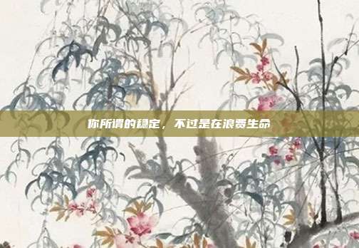 你所谓的稳定，不过是在浪费生命
