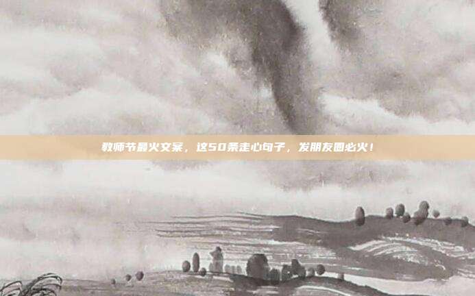 教师节最火文案，这50条走心句子，发朋友圈必火！