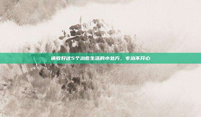 请收好这5个治愈生活的小处方，专治不开心