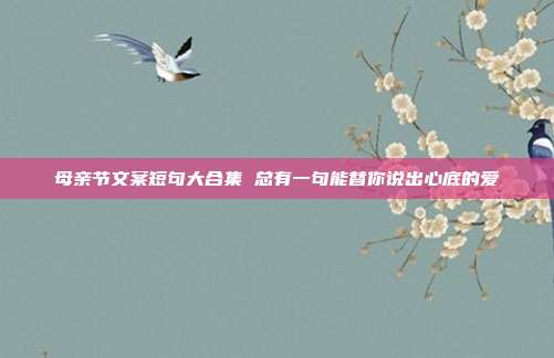 母亲节文案短句大合集 总有一句能替你说出心底的爱