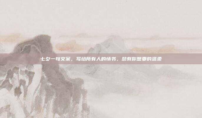 七夕一句文案，写给所有人的情书，总有你想要的温柔