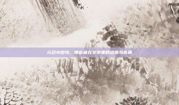 元旦小短句，那些藏在文字里的温暖与希冀
