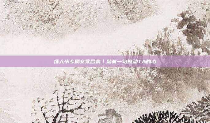 情人节专属文案合集｜总有一句撩动TA的心