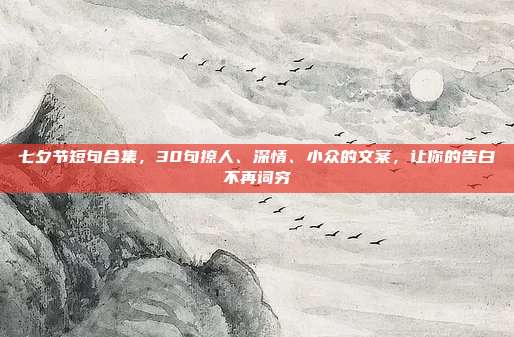 七夕节短句合集，30句撩人、深情、小众的文案，让你的告白不再词穷