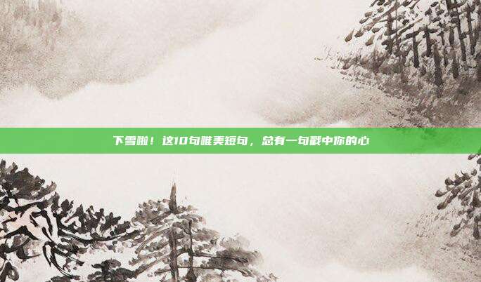 下雪啦！这10句唯美短句，总有一句戳中你的心