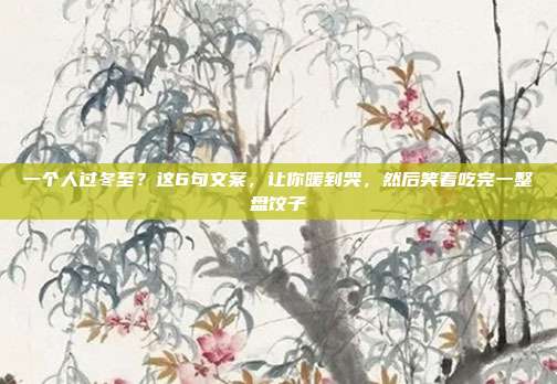 一个人过冬至？这6句文案，让你暖到哭，然后笑着吃完一整盘饺子