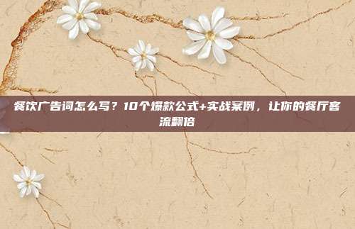 餐饮广告词怎么写?10个爆款公式+实战案例,让你的餐厅客流翻倍