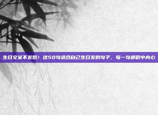 生日文案不发愁!这50句适合自己生日发的句子,每一句都戳中内心