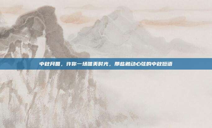 中秋月圆,许你一场唯美时光,那些触动心弦的中秋短语