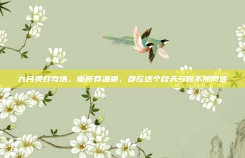九月美好寄语，愿所有温柔，都在这个秋天与你不期而遇