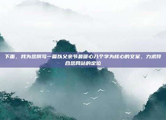 下面，我为您撰写一篇以父亲节最暖心八个字为核心的文案，力求符合您网站的定位
