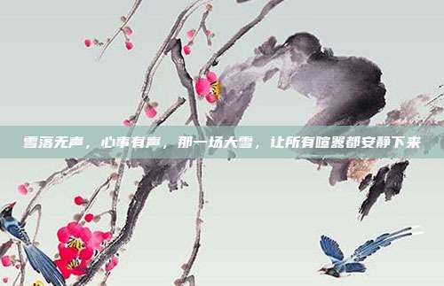 雪落无声,心事有声,那一场大雪,让所有喧嚣都安静下来