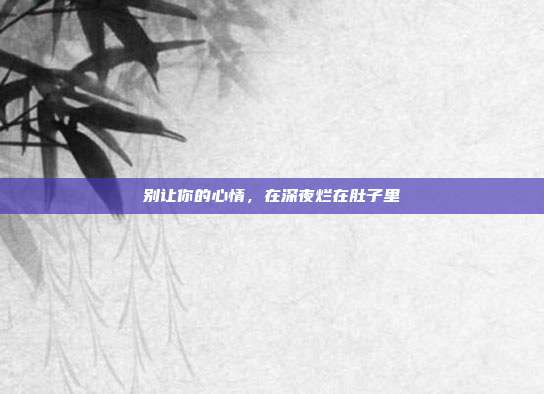 别让你的心情,在深夜烂在肚子里