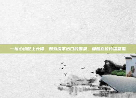 一句心情配上大海,所有说不出口的温柔,都藏在这片深蓝里