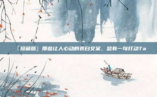 『珍藏版』那些让人心动的表白文案，总有一句打动Ta