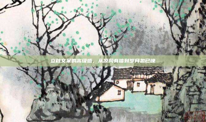 立秋文案的高级感，从凉风有信到岁月忽已晚